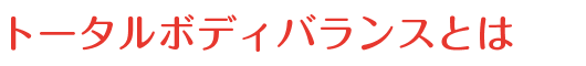 トータルボディバランスとは